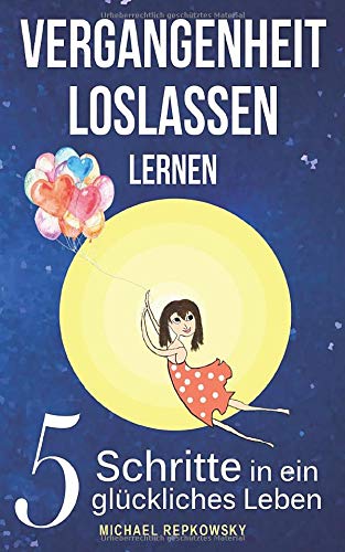 Vergangenheit loslassen lernen: 5 Schritte in ein glückliches Leben