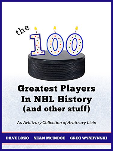 The 100 Greatest Players In NHL History (And Other Stuff): An Arbitrary Collection of Arbitrary Lists (English Edition)