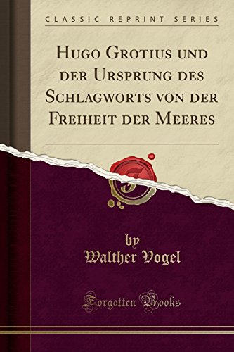 Hugo Grotius und der Ursprung des Schlagworts von der Freiheit der Meeres (Classic Reprint)