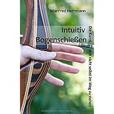 Intuitiv Bogenschießen - Die Kunst, sich nicht selbst im Weg zu stehen