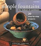 Simple Fountains for Indoors & Outdoors: 20 Step-By-Step Projects by 