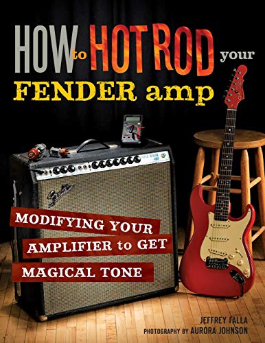 How to Hot Rod Your Fender Amp: Modifying your Amplifier for Magical Tone livre