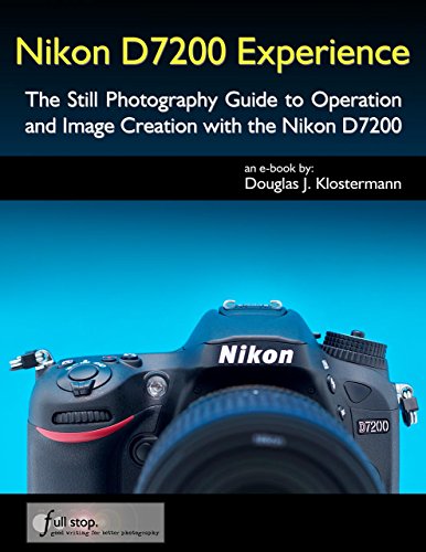 Nikon D7200 Experience - The Still Photography Guide to Operation and Image Creation with the Nikon Nikon D7200 Experience - The Still Photography Guide to Operation and Image Creation with the Nikon
