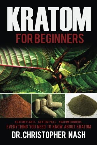 Kratom: Kratom for Beginners, Kratom Plants, Kratom Pills, Kratom Powders, Everything You Need to Know (Kratom, Kratom Books)