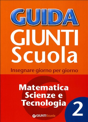 Guida Giunti scuola. Insegnare giorno per giorno. Matematica, scienze e tecnologia: 2 Guida Giunti scuola. Insegnare giorno per giorno. Matematica, scienze e tecnologia: 2