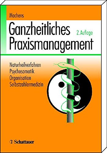 Ganzheitliches Praxismanagement: Naturheilverfahren - Psychosomatik - Organisation - Selbstzahlermedizin