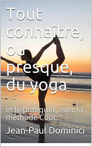Download Tout connaître, ou presque, du yoga: et le pratiquer, avec la méthode Cool. (la vie augmentée t. 3)