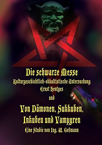 Die schwarze Messe: Kulturgeschichtlich-okkultistische Untersuchung und Von Dämonen, Sukkuben, Inkuben und Vampyren