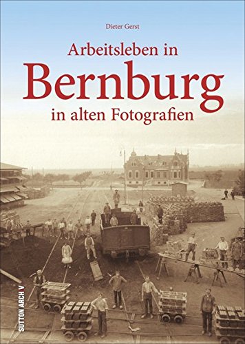Arbeitsleben in Bernburg, historischer Bildband, Industriegeschichte, bislang unbekannte Schätze aus 160 Jahren Fotografie, ab 1850 bis Ende der DDR, Sachsen-Anhalt (Arbeitswelten) Arbeitsleben in Bernburg, historischer Bildband, Industriegeschichte, bislang unbekannte Schätze aus 160 Jahren Fotografie, ab 1850 bis Ende der DDR, Sachsen-Anhalt (Arbeitswelten)