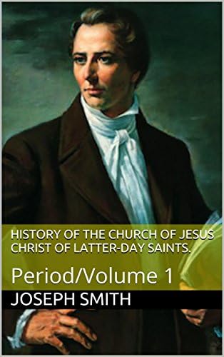 HISTORY OF THE CHURCH OF JESUS CHRIST OF LATTER-DAY SAINTS.: Period/Volume 1 Kindle Edition