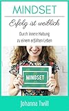 MINDSET Erfolg ist weiblich Durch innere Haltung zu einem erfüllten Leben: Positives Denken lernen - Die Macht der Gedanken nutzen by