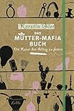 Das Mütter-Mafia-Buch: Die Kunst den Alltag zu feiern