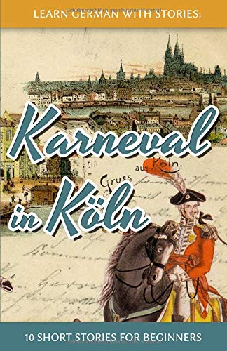 Learn German with Stories: Karneval in Köln – 10 Short Stories for Beginners (Dino lernt Deutsch, Learn German with Stories: Karneval in Köln – 10 Short Stories for Beginners (Dino lernt Deutsch,
