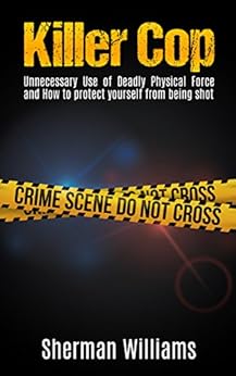 Killer Cop Unnecessary Use Of Deadly Physical Force And How To Protect Yourself From Being Shot