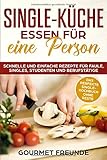SINGLE-KÜCHE: Essen für eine Person. Schnelle und einfache Rezepte für Faule, Singles, Studenten und Berufstätige: Das perfekte Single-Kochbuch ohne Reste by Gourmet Freunde