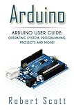 Arduino: Arduino User Guide for Operating system, Programming, Projects and More! (raspberry pi 2, xml, c++, ruby, html, projects, php, programming, ... php, sql, Mainframes, Minicomputer) by 