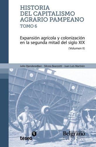 Historia del capitalismo agrario pampeano - Tomo 6: Expansión agrícola y colonización en la segunda: Volume 2