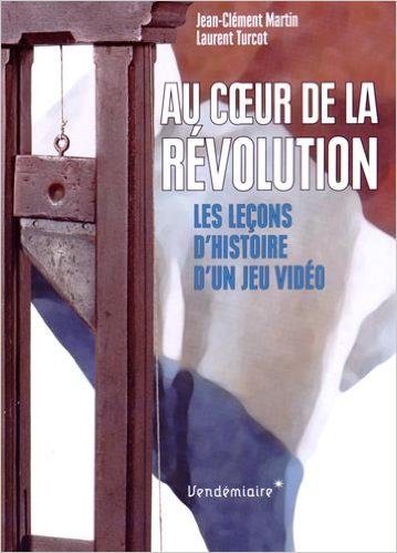 Au coeur de la Révolution - Les Leçons d'histoire d'un jeu vidéo de Jean-Clément Martin,Laurent Turcot ( 2 avril 2015 ) francais Au coeur de la Révolution - Les Leçons d'histoire d'un jeu vidéo de Jean-Clément Martin,Laurent Turcot ( 2 avril 2015 ) francais