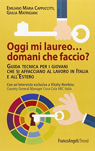 Oggi mi laureo domani che faccio? Guida tecnica per i giovani che si affacciano al lavoro in Italia e all'estero Oggi mi laureo domani che faccio? Guida tecnica per i giovani che si affacciano al lavoro in Italia e all'estero