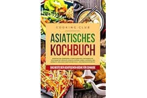 Asiatisches Kochbuch: Das Beste der asiatischen Küche für Zuhause. Rezepte für Vorspeisen, Fleischgerichte, Fischgerichte, vegetarische Gerichte, Snacks, Suppen, Soßen, Gewürze und Desserts.