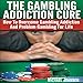 The Gambling Addiction Cure: How to Overcome Gambling Addiction and Problem Gambling for Life by 