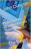 Make Money Cryptocurrency Trading: The Basics (English Edition) by John Duncan