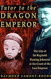 Tutor to the Dragon Emperor: The Life of Sir Reginald Fleming Johnston: The Life of Sir Reginald Fleming Johnston at the Court of the Last Emperor by 