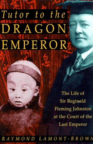 Tutor to the Dragon Emperor: The Life of Sir Reginald Fleming Johnston: The Life of Sir Reginald Fleming Johnston at the Court of the Last Emperor