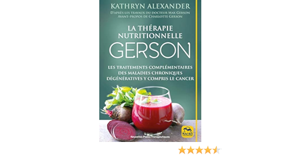 Amazon Fr La Therapie Nutritionnelle Gerson Les Traitements Complementaires Des Maladies Chroniques Degeneratives Y Compris Le Cancer Alexander Kathryn Livres