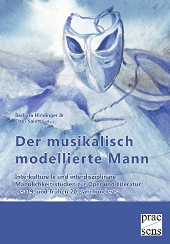 Der musikalisch modellierte Mann: Interkulturelle und interdisziplinäre Männlichkeitsstudien zur Oper und Literatur des 19. und frühen 20. Jahrhunderts