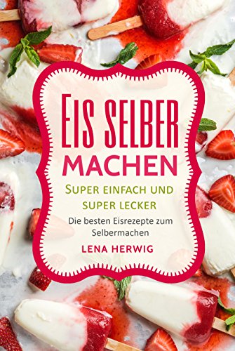 Download Eis selber machen: Die besten Eisrezepte zum Selbermachen - super einfach und super lecker Download Eis selber machen: Die besten Eisrezepte zum Selbermachen - super einfach und super lecker