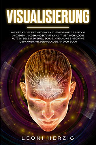 Visualisierung: Mit der Kraft der Gedanken Zufriedenheit & Erfolg anziehen Anziehungskraft & positive Psychologie nutzen Selbstzweifel, schlechte Laune & negative Gedanken ablegen Glaube an dich Buch