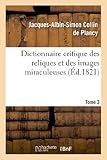 Image de Dictionnaire critique des reliques et des images miraculeuses. T.3: ; précédé d'un Essai historique sur le culte des images et des reliques...