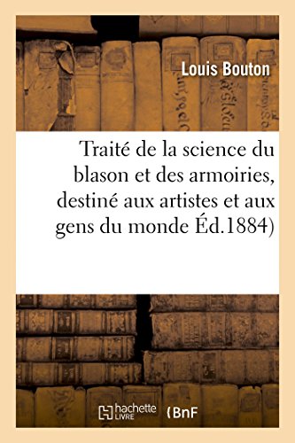 Book's Cover of Traité de la science du blason et des armoiries, destiné aux artistes et aux gens du monde: : d'après les meilleurs ouvrages de Ménétrier, d'Hozier, etc.