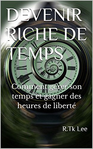 DEVENIR RICHE DE TEMPS: Comment gérer son temps et gagner des heures de liberté gratuit