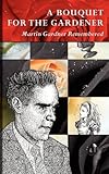  A Bouquet for the Gardener: Martin Gardner Remembered by Douglas Hofstadter Martin Gardner Mark Burstein(2011-07-26)