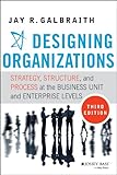Designing Organizations: Strategy, Structure, and Process at the Business Unit and Enterprise Levels by 