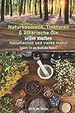 Naturkosmetik, Tinkturen & ätherische Öle selber machen, Heilpflanzen und vieles mehr!: Spüren Sie die Kraft der Natur! by 