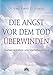 Die Angst vor dem Tod überwinden: Sterben als transpersonaler Prozess by