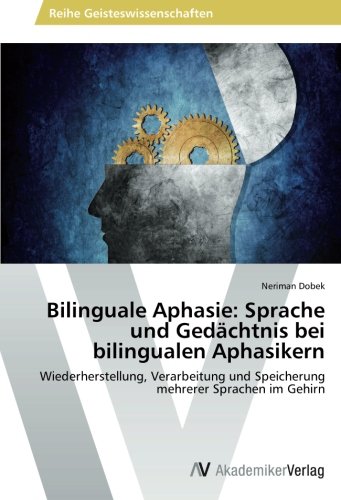 Bilinguale Aphasie: Sprache und Gedächtnis bei bilingualen Aphasikern: Wiederherstellung, Verarbeitung und Speicherung mehrerer Sprachen im Gehirn