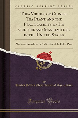 Thea Viridis, or Chinese Tea Plant, and the Practicability of Its Culture and Manufacture in the United States: Also Some Remarks on the Cultivation of the Coffee Plant (Classic Reprint)