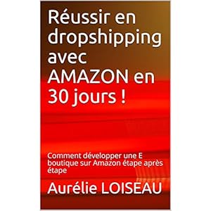 Réussir en dropshipping avec AMAZON en 30 jours !: Comment développer une E boutique sur Amazon étape après étape