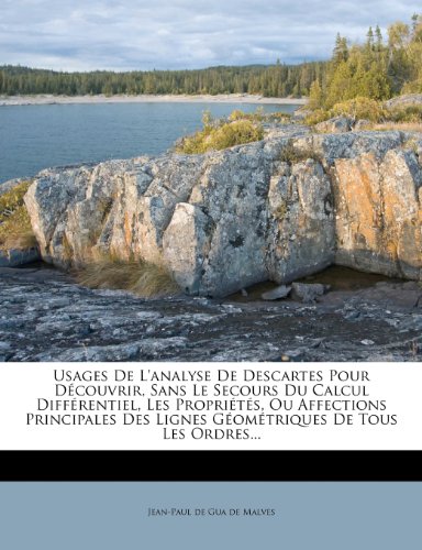 Usages de L'Analyse de Descartes Pour Decouvrir, Sans Le Secours Du Calcul Differentiel, Les Proprietes, Ou Affections Principales Des Lignes Geometriques de Tous Les Ordres...
