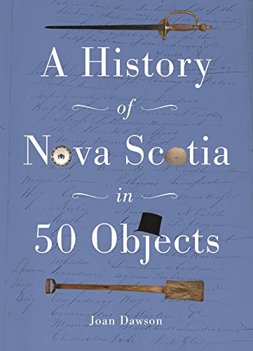 History of Nova Scotia in 50 Objects: History of Nova Scotia Through Museum Artifacts