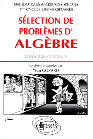 Sélection de problèmes d'algèbre posés aux concours: Mathématiques supérieures et spéciales, 1ers cycles universitaires gratuit Sélection de problèmes d'algèbre posés aux concours: Mathématiques supérieures et spéciales, 1ers cycles universitaires gratuit
