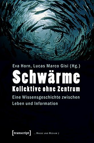 Schwärme - Kollektive ohne Zentrum: Eine Wissensgeschichte zwischen Leben und Information (Masse und Medium)
