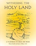 Witnessing the Holy Land: A Pilgrimage in Image and Word by 
