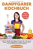 Dampfgarer Kochbuch: Die 121 besten Dampfgaren Rezepte für zuhause mit Fleisch, Fisch, Vegetarisch & Vegan, Desserts, Obst uvm. Wie Sie lecker & gesund garen. BONUS: Einkochen & Sous Vide!