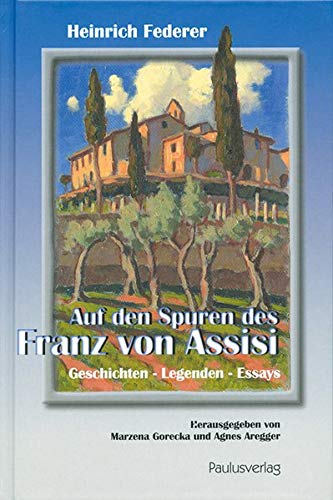 Auf den Spuren des Franz von Assisi: Geschichten - Legenden - Essays
