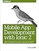 Mobile App Development With Ionic 2: Cross-Platform Apps With Ionic, Angular, and Cordova by 